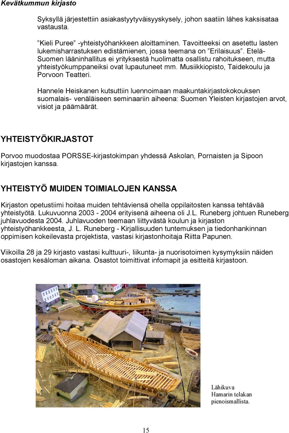 Etelä- Suomen lääninhallitus ei yrityksestä huolimatta osallistu rahoitukseen, mutta yhteistyökumppaneiksi ovat lupautuneet mm. Musiikkiopisto, Taidekoulu ja Porvoon Teatteri.
