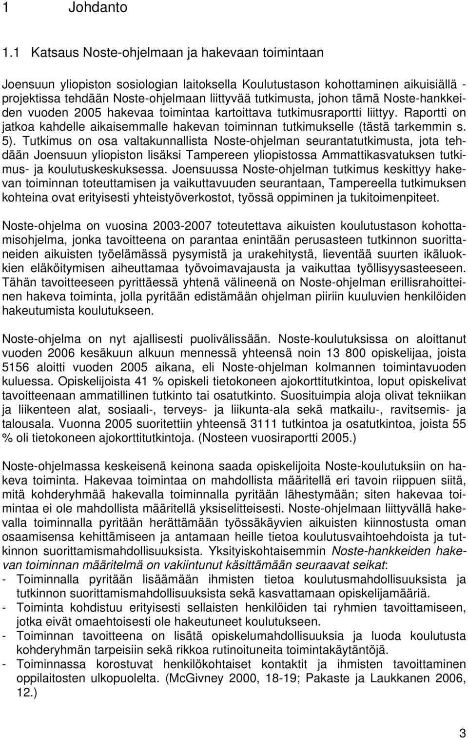 tämä Noste-hankkeiden vuoden 2005 hakevaa toimintaa kartoittava tutkimusraportti liittyy. Raportti on jatkoa kahdelle aikaisemmalle hakevan toiminnan tutkimukselle (tästä tarkemmin s. 5).