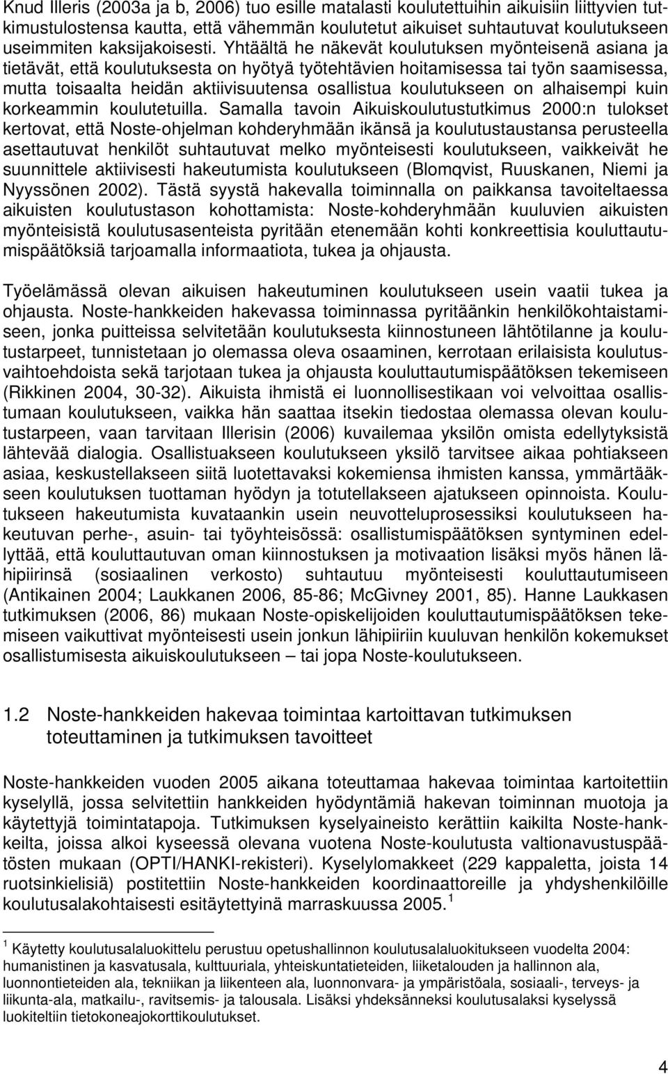 Yhtäältä he näkevät koulutuksen myönteisenä asiana ja tietävät, että koulutuksesta on hyötyä työtehtävien hoitamisessa tai työn saamisessa, mutta toisaalta heidän aktiivisuutensa osallistua