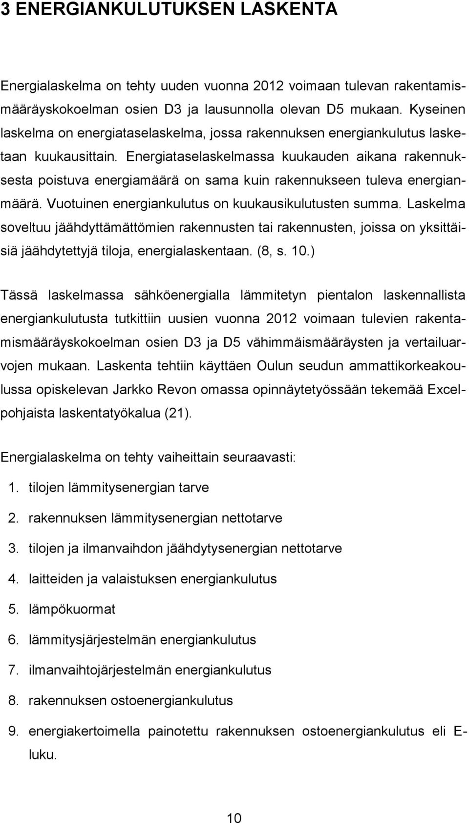 Energiataselaskelmassa kuukauden aikana rakennuksesta poistuva energiamäärä on sama kuin rakennukseen tuleva energianmäärä. Vuotuinen energiankulutus on kuukausikulutusten summa.