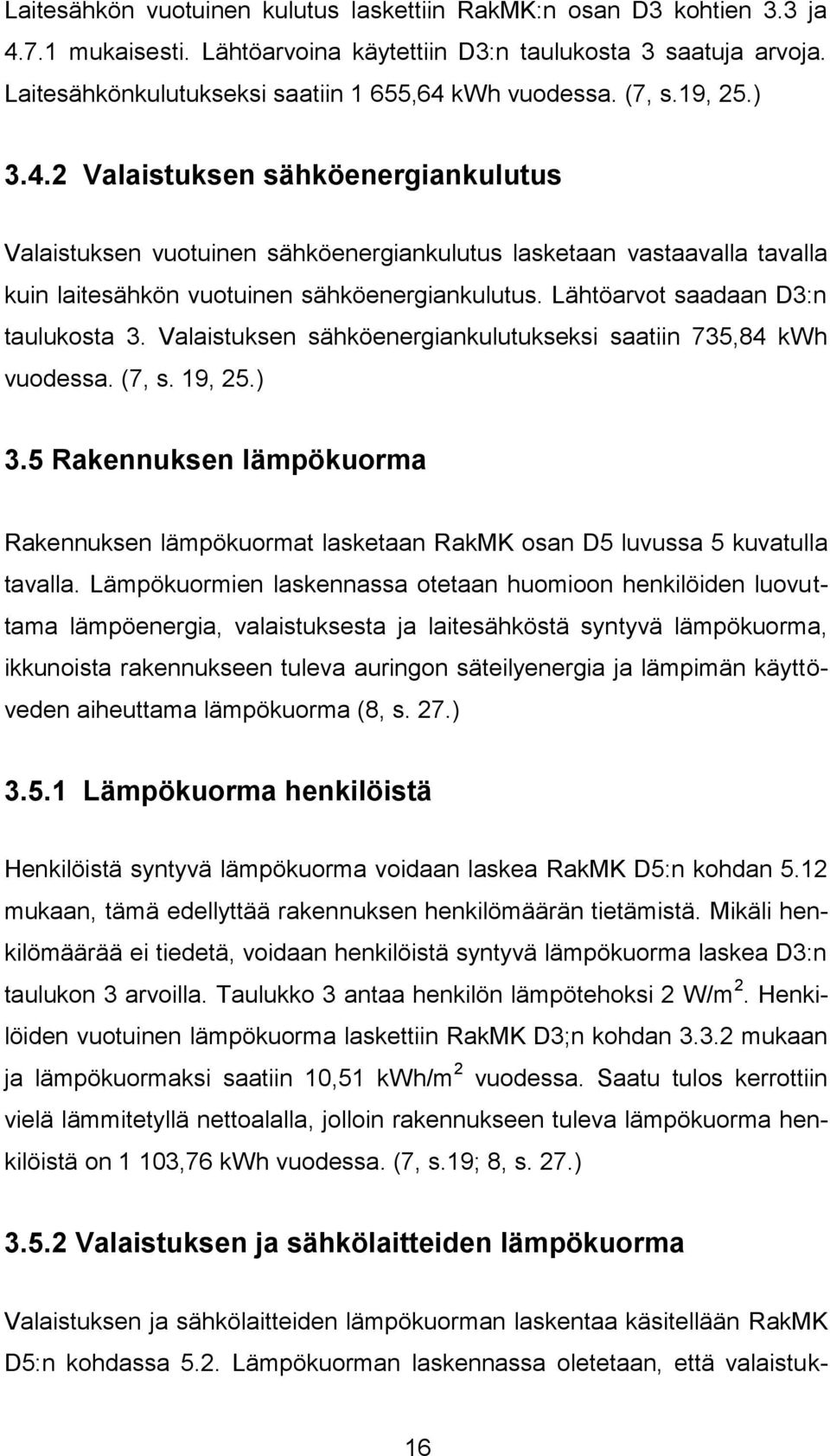 Lähtöarvot saadaan D3:n taulukosta 3. Valaistuksen sähköenergiankulutukseksi saatiin 735,84 kwh vuodessa. (7, s. 19, 25.) 3.