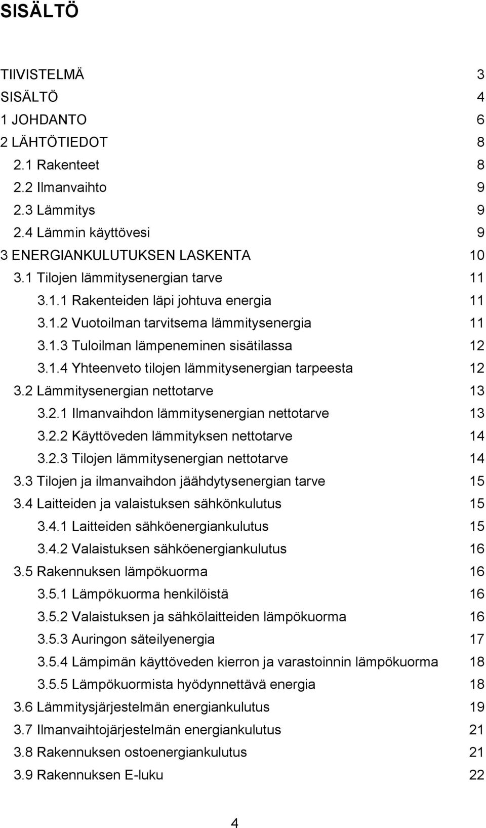 2 Lämmitysenergian nettotarve 13 3.2.1 Ilmanvaihdon lämmitysenergian nettotarve 13 3.2.2 Käyttöveden lämmityksen nettotarve 14 3.2.3 Tilojen lämmitysenergian nettotarve 14 3.