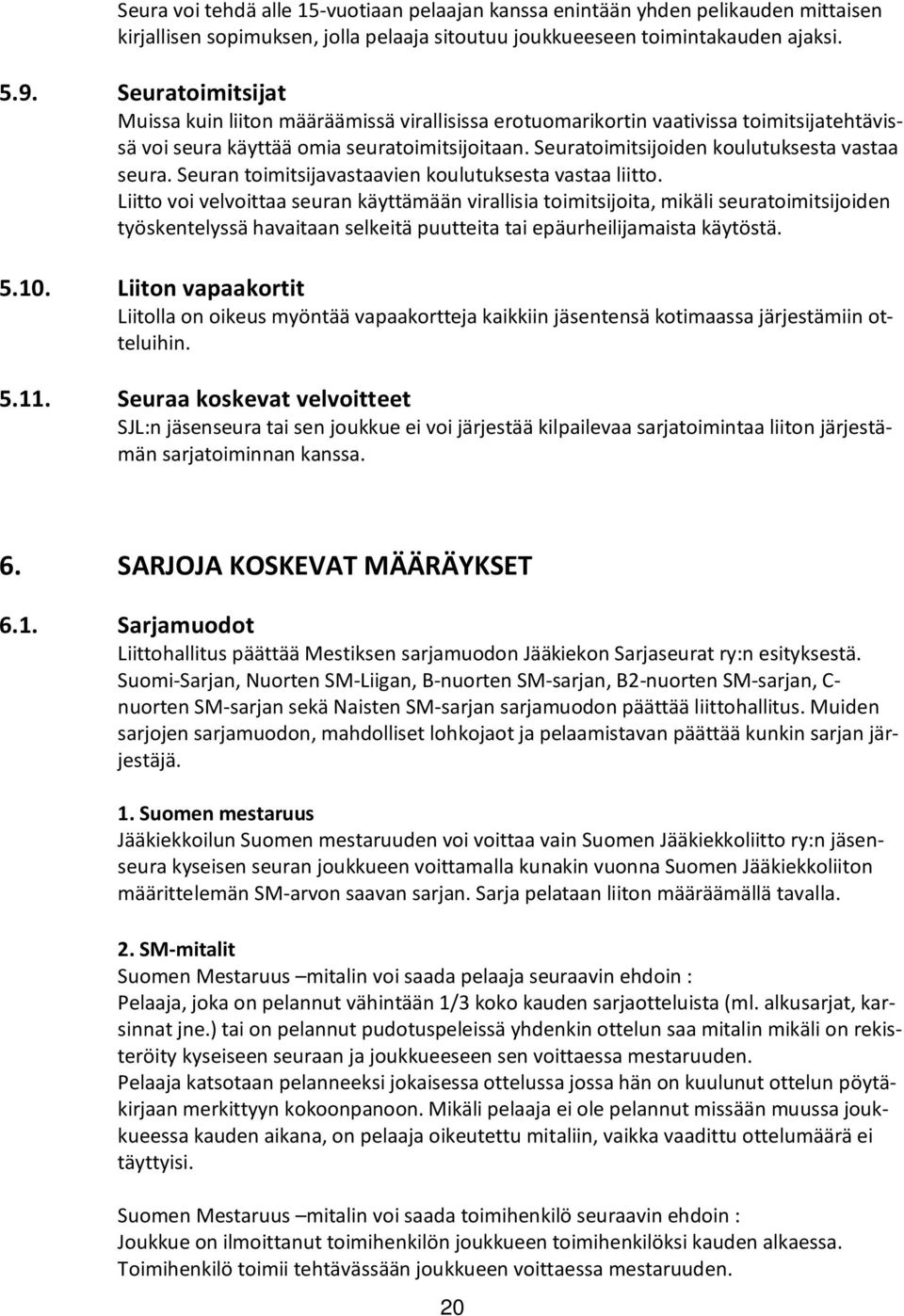 Seuratoimitsijoiden koulutuksesta vastaa seura. Seuran toimitsijavastaavien koulutuksesta vastaa liitto.