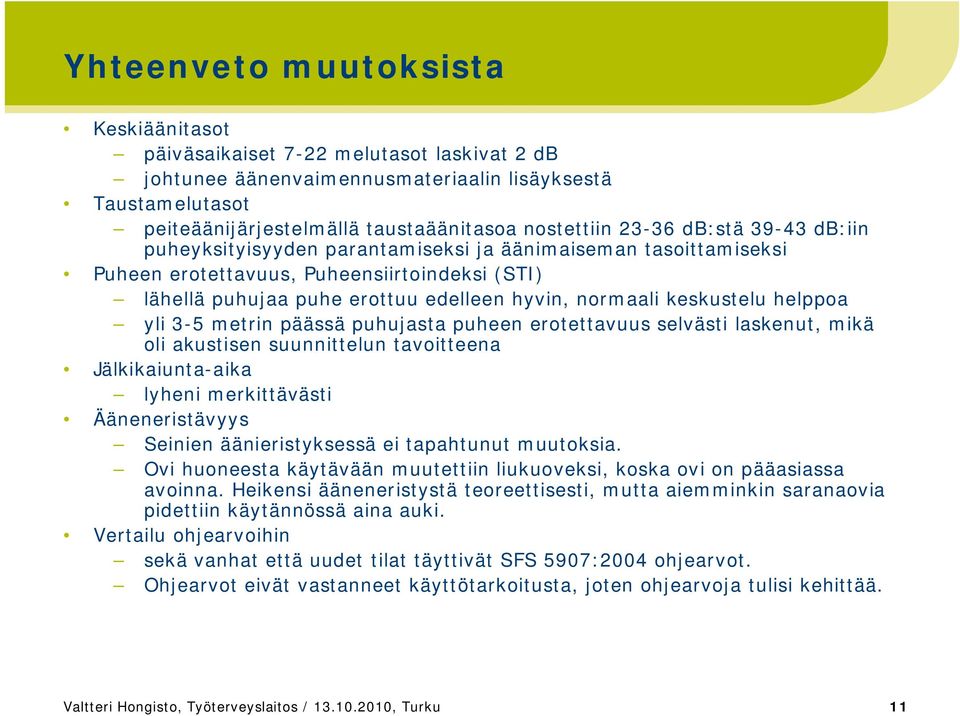 keskustelu helppoa yli 3-5 metrin päässä puhujasta puheen erotettavuus selvästi laskenut, mikä oli akustisen suunnittelun tavoitteena Jälkikaiunta-aika lyheni merkittävästi Ääneneristävyys Seinien