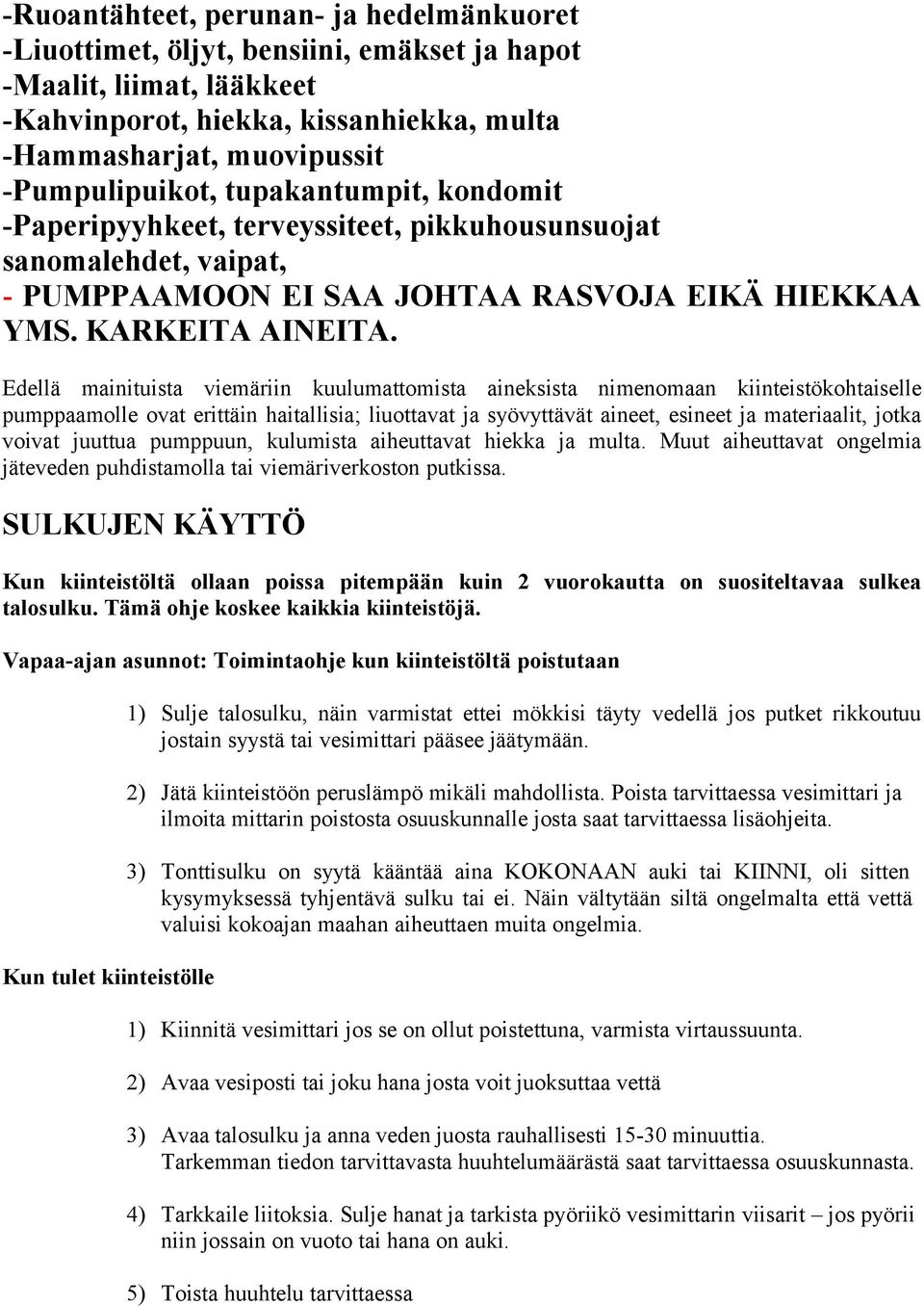 Edellä mainituista viemäriin kuulumattomista aineksista nimenomaan kiinteistökohtaiselle pumppaamolle ovat erittäin haitallisia; liuottavat ja syövyttävät aineet, esineet ja materiaalit, jotka voivat