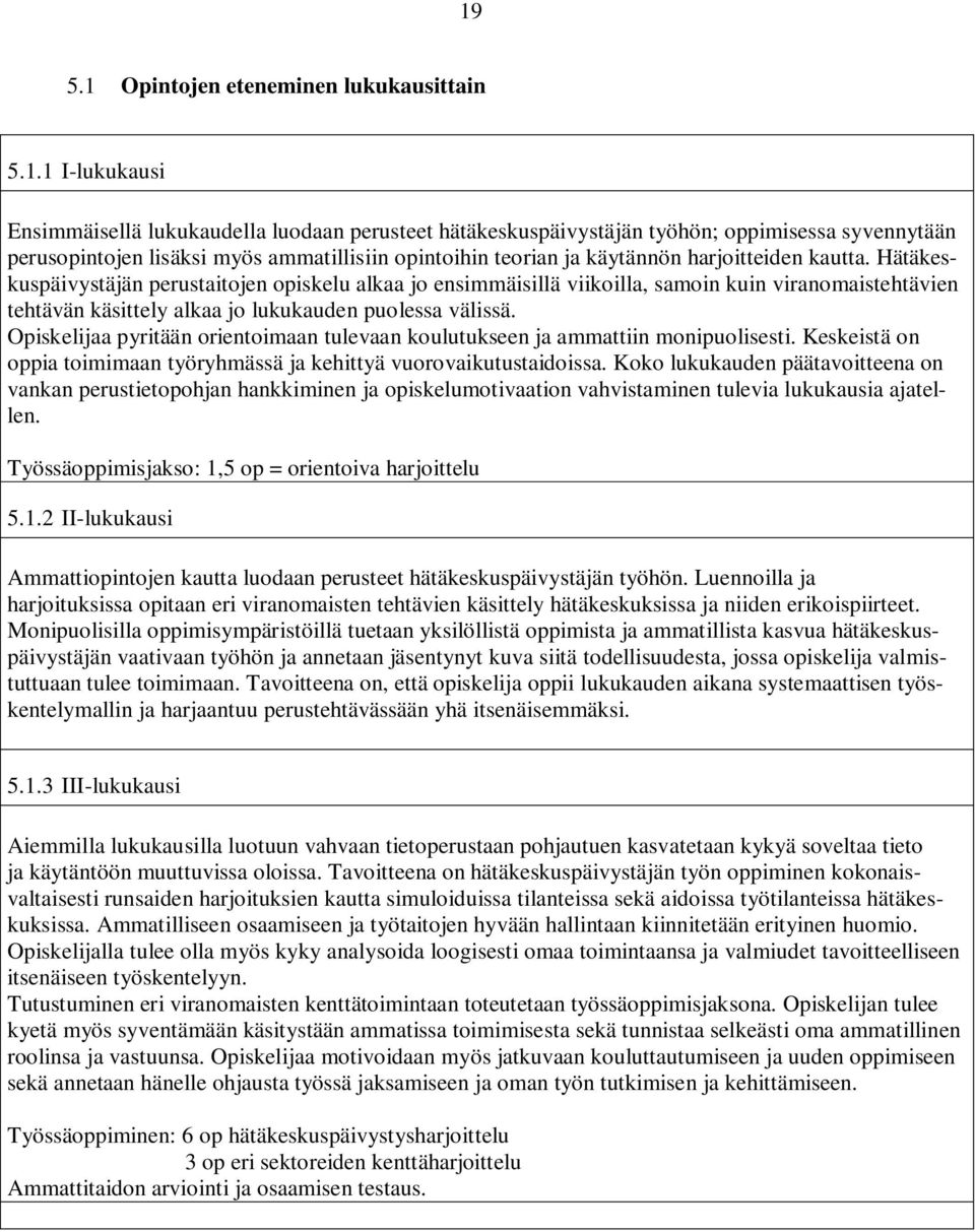 Hätäkeskuspäivystäjän perustaitojen opiskelu alkaa jo ensimmäisillä viikoilla, samoin kuin viranomaistehtävien tehtävän käsittely alkaa jo lukukauden puolessa välissä.