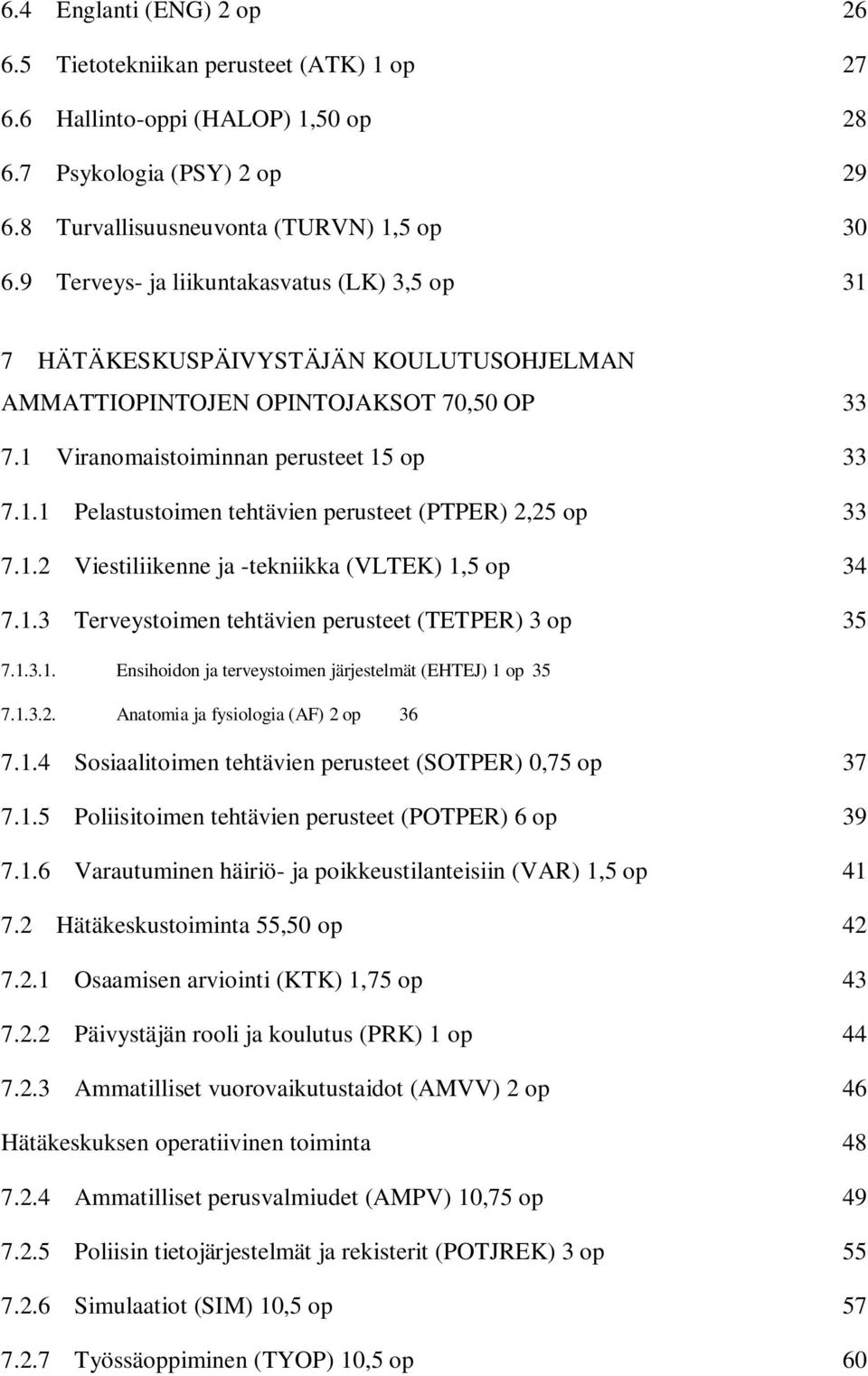 op 31 7 HÄTÄKESKUSPÄIVYSTÄJÄN KOULUTUSOHJELMAN AMMATTIOPINTOJEN OPINTOJAKSOT 70,50 OP 33 7.1 Viranomaistoiminnan perusteet 15 op 33 7.1.1 Pelastustoimen tehtävien perusteet (PTPER) 2,25 op 33 7.1.2 Viestiliikenne ja -tekniikka (VLTEK) 1,5 op 34 7.