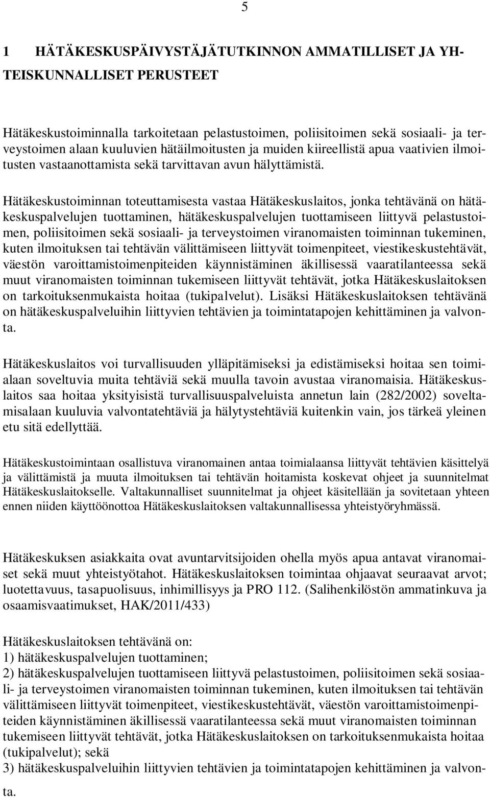 Hätäkeskustoiminnan toteuttamisesta vastaa Hätäkeskuslaitos, jonka tehtävänä on hätäkeskuspalvelujen tuottaminen, hätäkeskuspalvelujen tuottamiseen liittyvä pelastustoimen, poliisitoimen sekä