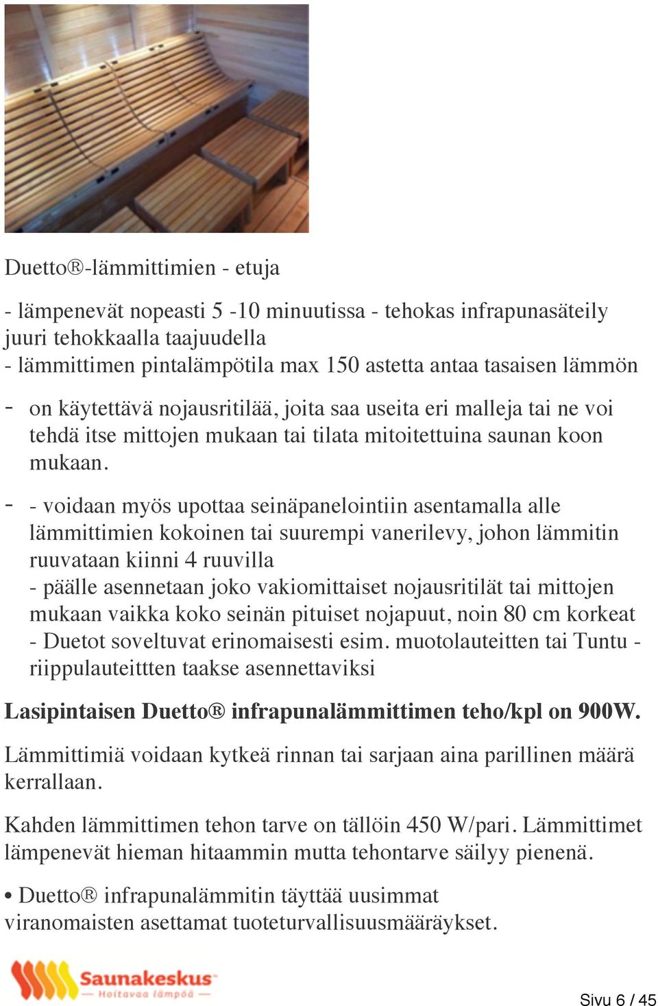 - - voidaan myös upottaa seinäpanelointiin asentamalla alle lämmittimien kokoinen tai suurempi vanerilevy, johon lämmitin ruuvataan kiinni 4 ruuvilla - päälle asennetaan joko vakiomittaiset