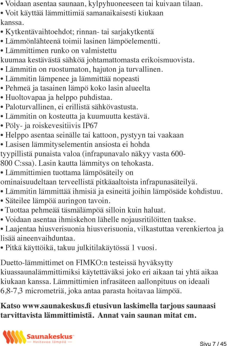 Lämmitin on ruostumaton, hajuton ja turvallinen. Lämmitin lämpenee ja lämmittää nopeasti Pehmeä ja tasainen lämpö koko lasin alueelta Huoltovapaa ja helppo puhdistaa.