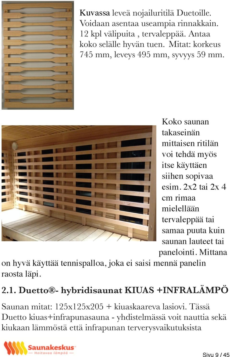 2x2 tai 2x 4 cm rimaa mielellään tervaleppää tai samaa puuta kuin saunan lauteet tai panelointi.