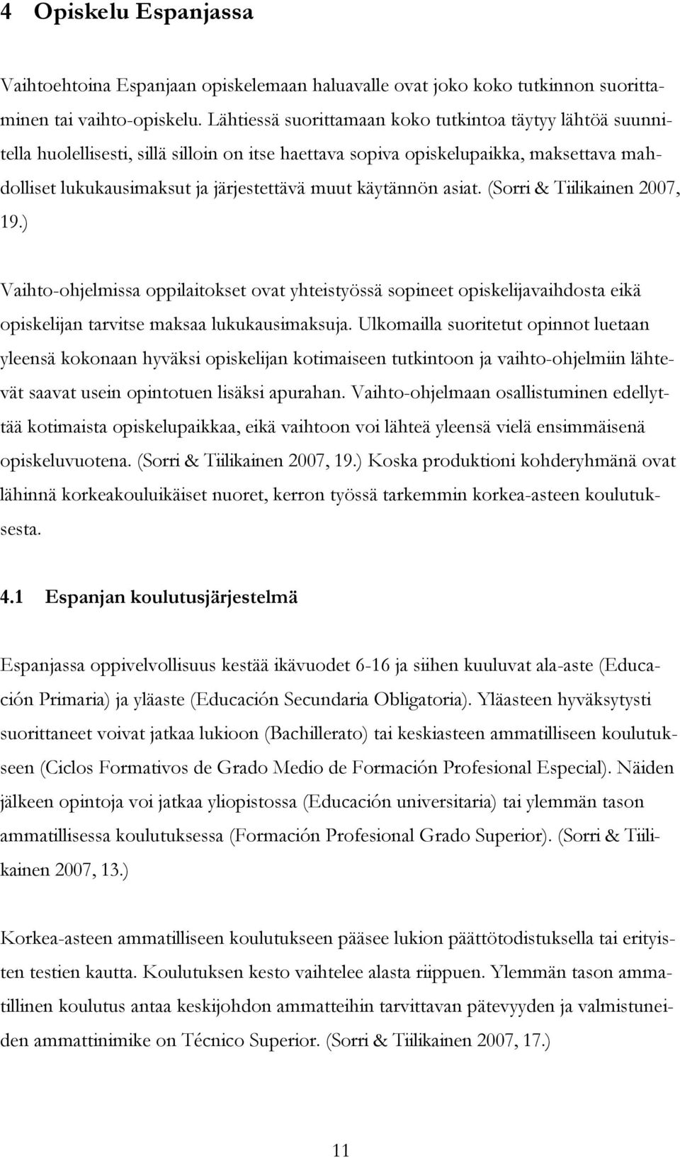 käytännön asiat. (Sorri & Tiilikainen 2007, 19.) Vaihto-ohjelmissa oppilaitokset ovat yhteistyössä sopineet opiskelijavaihdosta eikä opiskelijan tarvitse maksaa lukukausimaksuja.