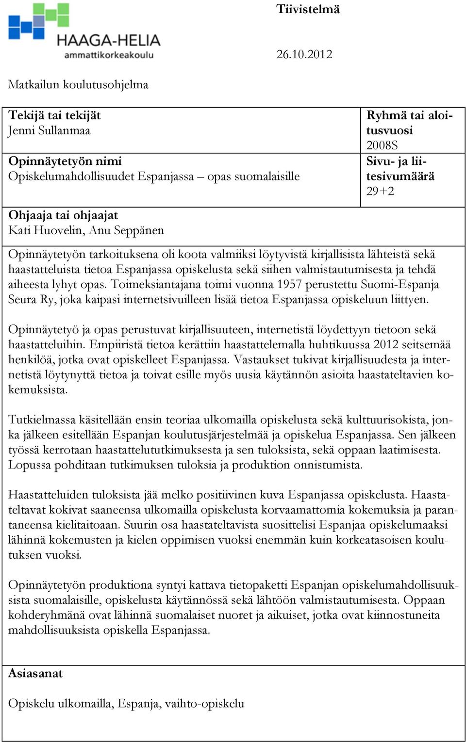 aloitusvuosi 2008S Sivu- ja liitesivumäärä 29+2 Opinnäytetyön tarkoituksena oli koota valmiiksi löytyvistä kirjallisista lähteistä sekä haastatteluista tietoa Espanjassa opiskelusta sekä siihen