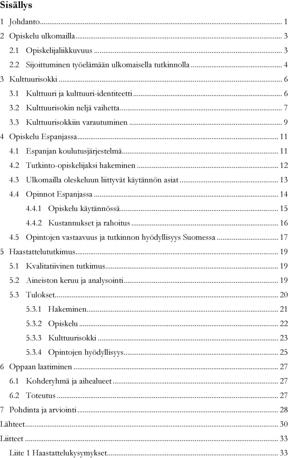 .. 12 4.3 Ulkomailla oleskeluun liittyvät käytännön asiat... 13 4.4 Opinnot Espanjassa... 14 4.4.1 Opiskelu käytännössä... 15 4.4.2 Kustannukset ja rahoitus... 16 4.