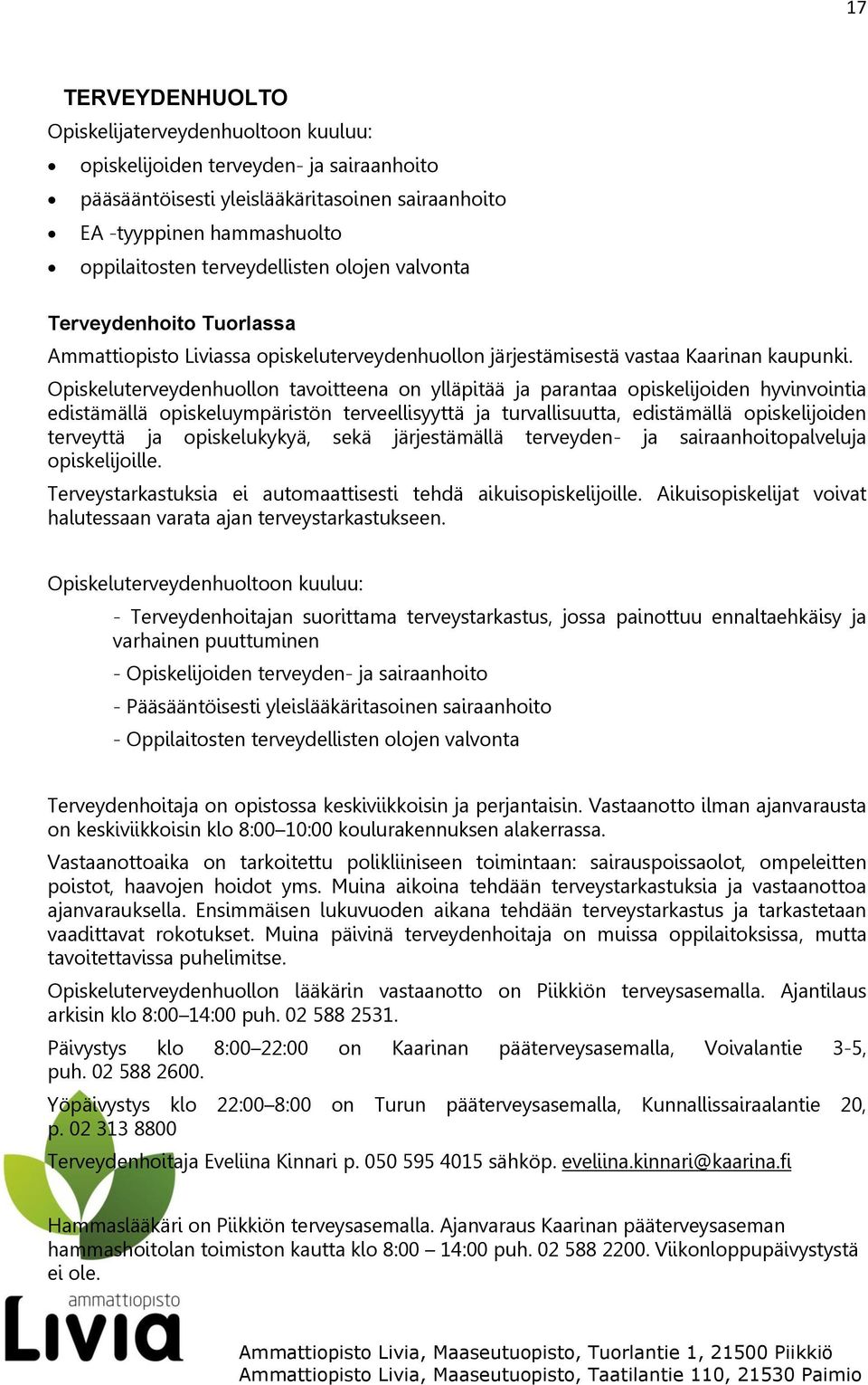 Opiskeluterveydenhuollon tavoitteena on ylläpitää ja parantaa opiskelijoiden hyvinvointia edistämällä opiskeluympäristön terveellisyyttä ja turvallisuutta, edistämällä opiskelijoiden terveyttä ja