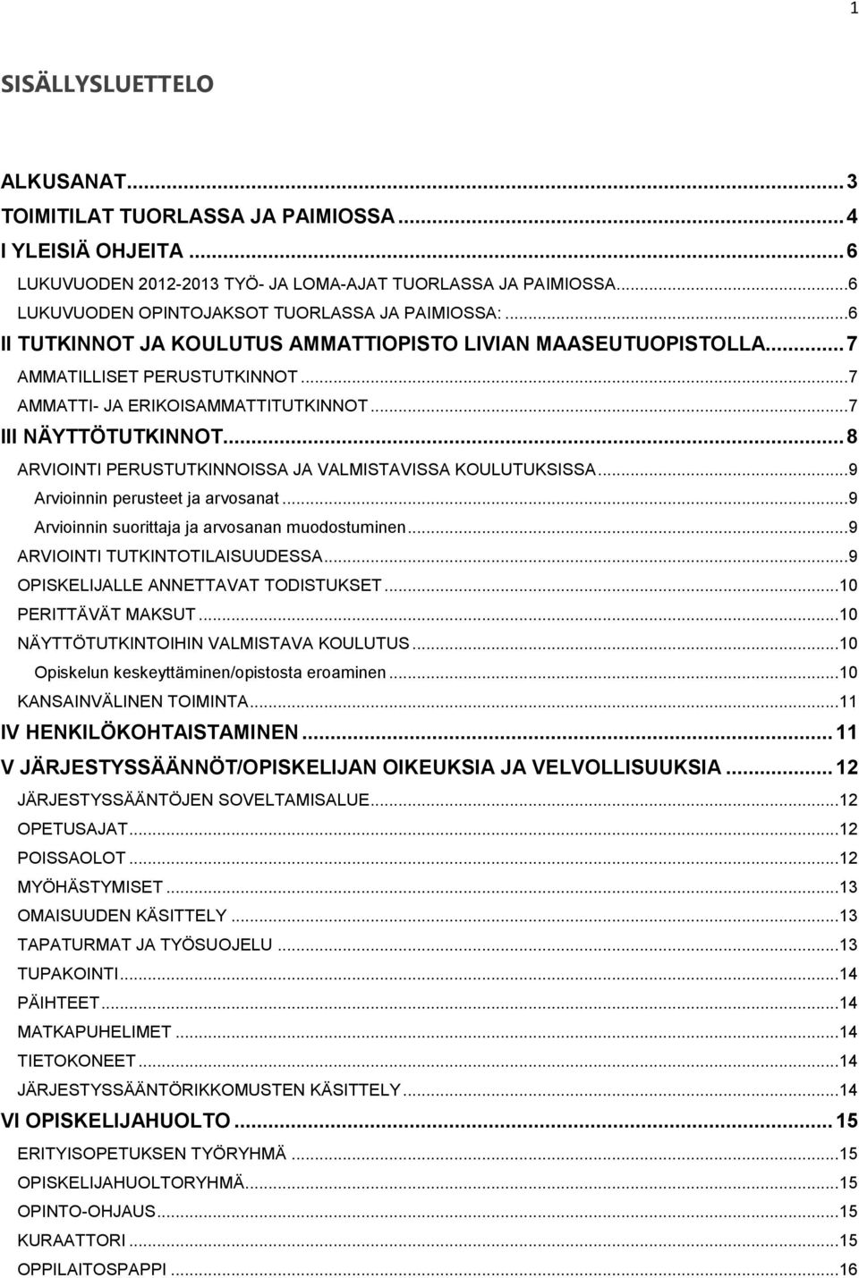 .. 7 III NÄYTTÖTUTKINNOT... 8 ARVIOINTI PERUSTUTKINNOISSA JA VALMISTAVISSA KOULUTUKSISSA... 9 Arvioinnin perusteet ja arvosanat... 9 Arvioinnin suorittaja ja arvosanan muodostuminen.