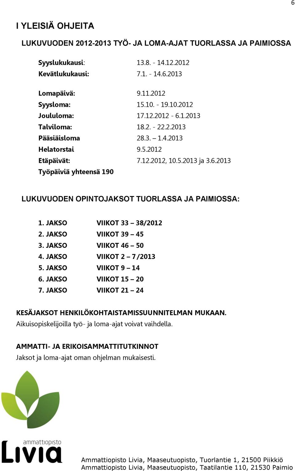 JAKSO VIIKOT 33 38/2012 2. JAKSO VIIKOT 39 45 3. JAKSO VIIKOT 46 50 4. JAKSO VIIKOT 2 7 /2013 5. JAKSO VIIKOT 9 14 6. JAKSO VIIKOT 15 20 7.