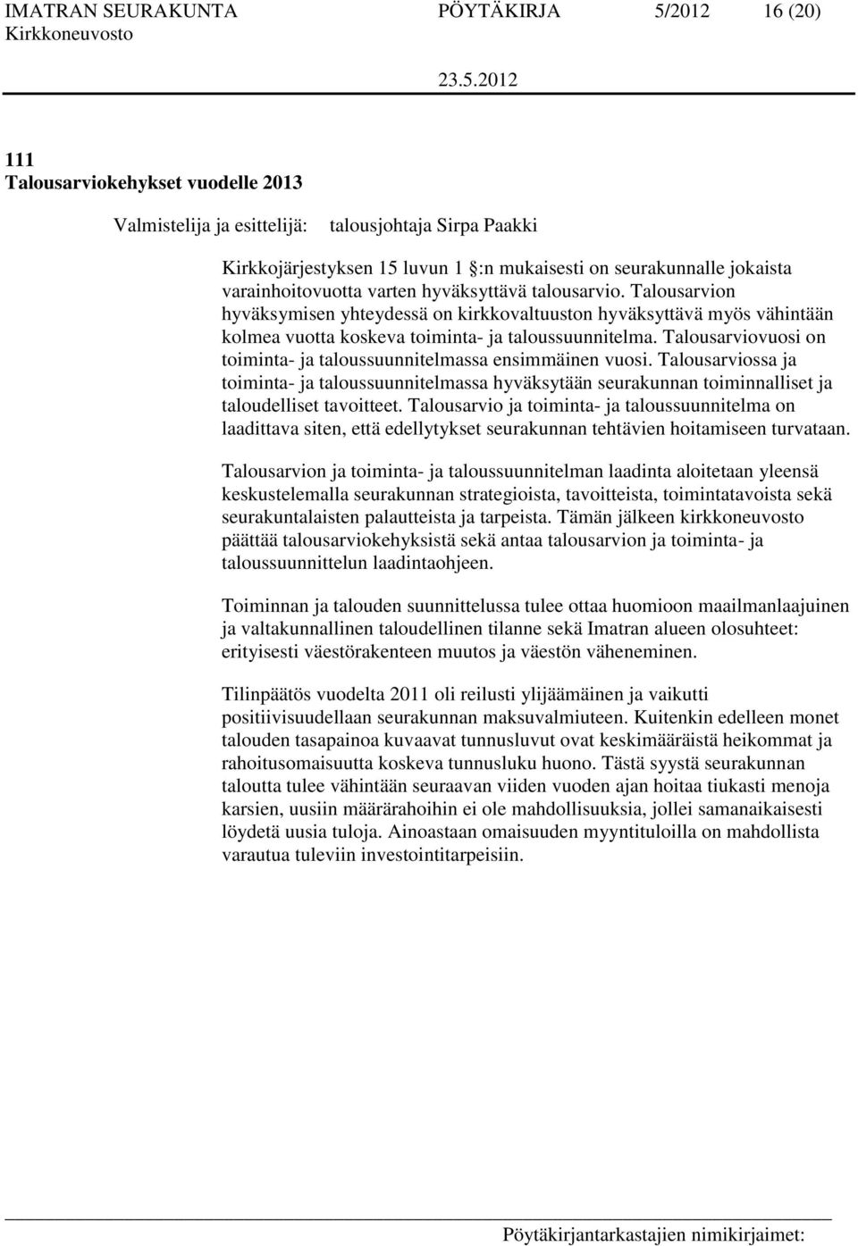 Talousarviovuosi on toiminta- ja taloussuunnitelmassa ensimmäinen vuosi. Talousarviossa ja toiminta- ja taloussuunnitelmassa hyväksytään seurakunnan toiminnalliset ja taloudelliset tavoitteet.