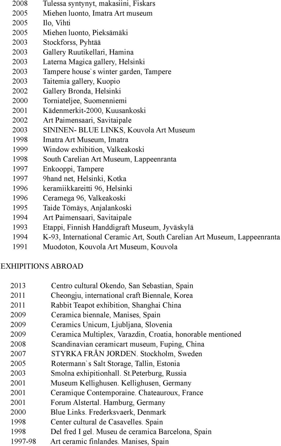 Art Paimensaari, Savitaipale 2003 SININEN- BLUE LINKS, Kouvola Art Museum 1998 Imatra Art Museum, Imatra 1999 Window exhibition, Valkeakoski 1998 South Carelian Art Museum, Lappeenranta 1997