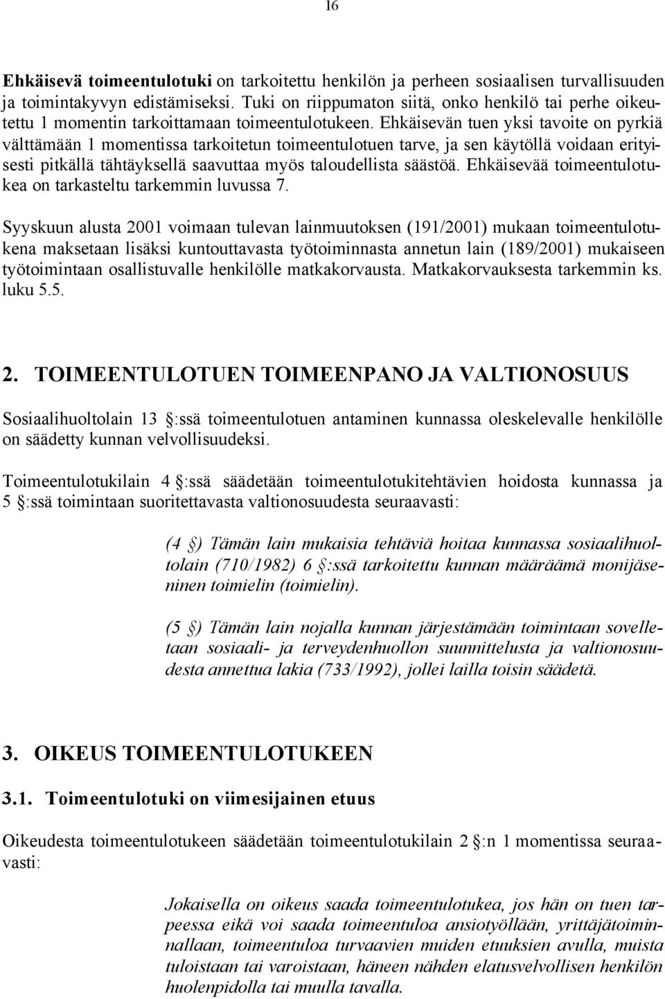 Ehkäisevän tuen yksi tavoite on pyrkiä välttämään 1 momentissa tarkoitetun toimeentulotuen tarve, ja sen käytöllä voidaan erityisesti pitkällä tähtäyksellä saavuttaa myös taloudellista säästöä.