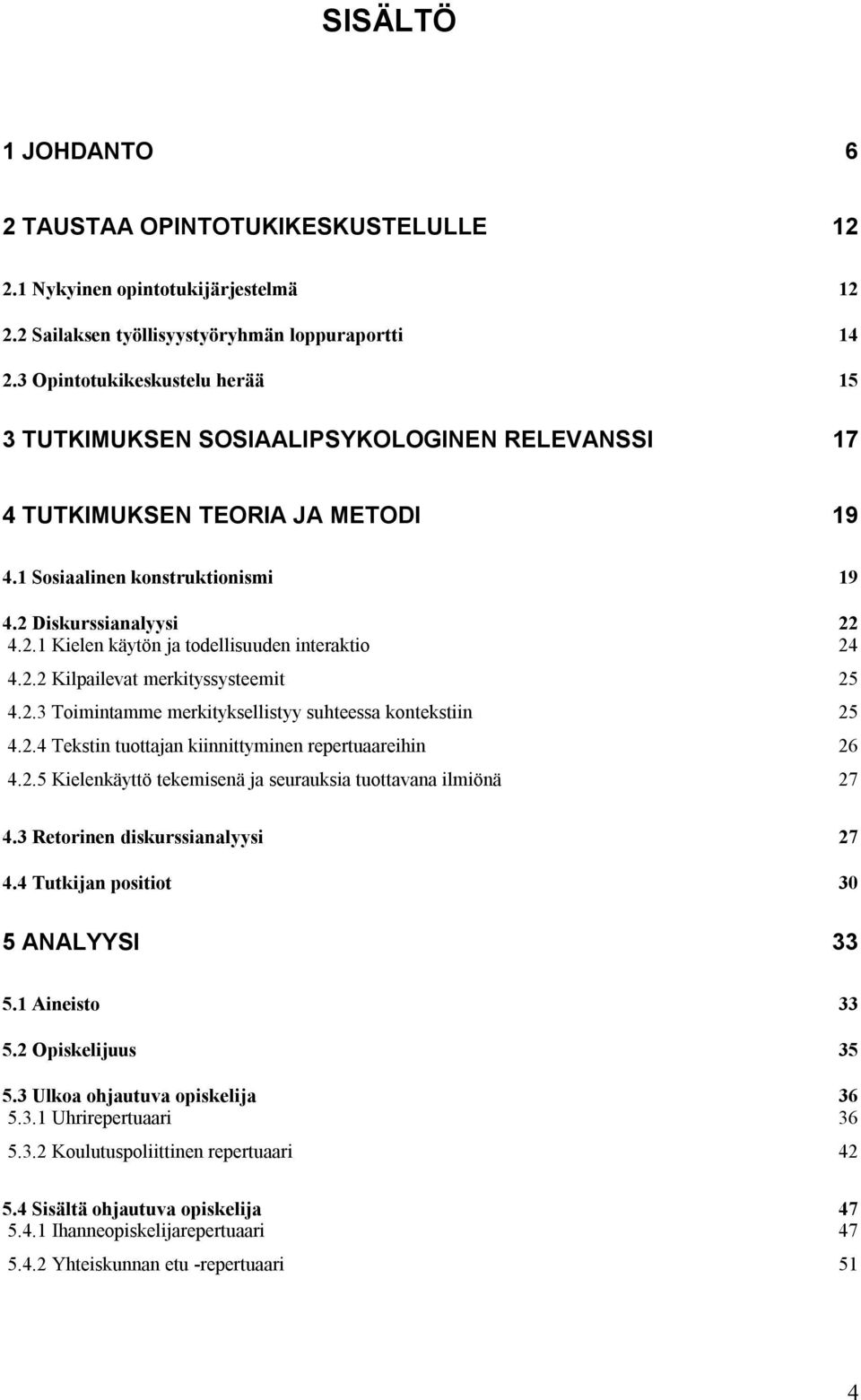 Diskurssianalyysi 22 4.2.1 Kielen käytön ja todellisuuden interaktio 24 4.2.2 Kilpailevat merkityssysteemit 25 4.2.3 Toimintamme merkityksellistyy suhteessa kontekstiin 25 4.2.4 Tekstin tuottajan kiinnittyminen repertuaareihin 26 4.