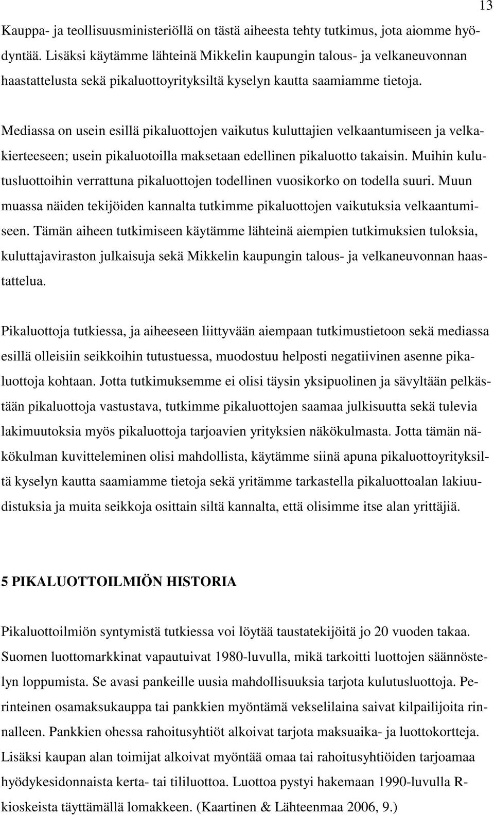 Mediassa on usein esillä pikaluottojen vaikutus kuluttajien velkaantumiseen ja velkakierteeseen; usein pikaluotoilla maksetaan edellinen pikaluotto takaisin.