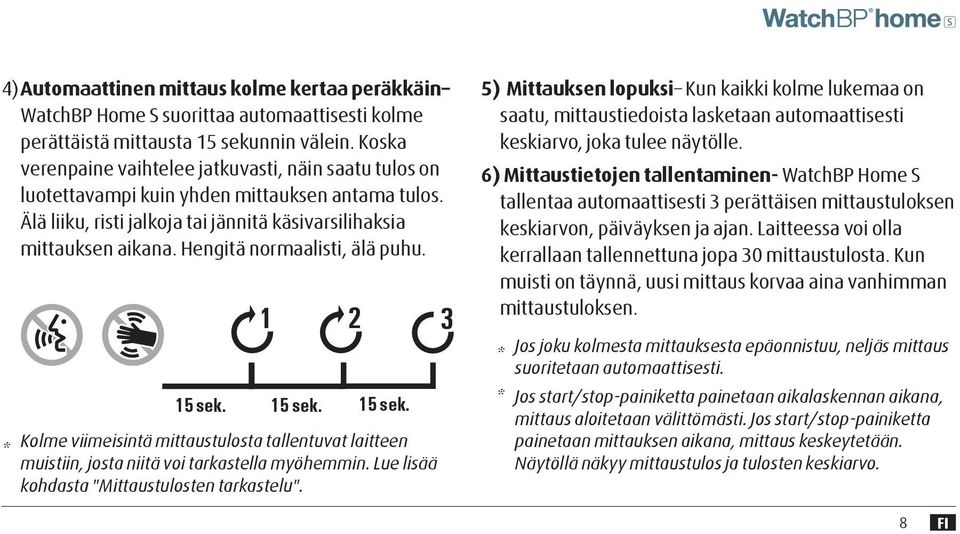 Hengitä normaalisti, älä puhu. * 15 sek. 1 2 15 sek. 15 sek. Kolme viimeisintä mittaustulosta tallentuvat laitteen muistiin, josta niitä voi tarkastella myöhemmin.