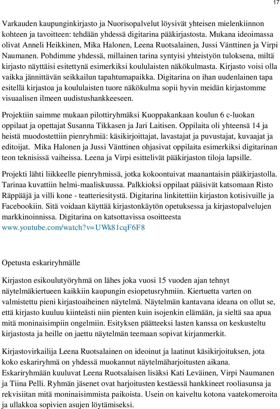 Pohdimme yhdessä, millainen tarina syntyisi yhteistyön tuloksena, miltä kirjasto näyttäisi esitettynä esimerkiksi koululaisten näkökulmasta.