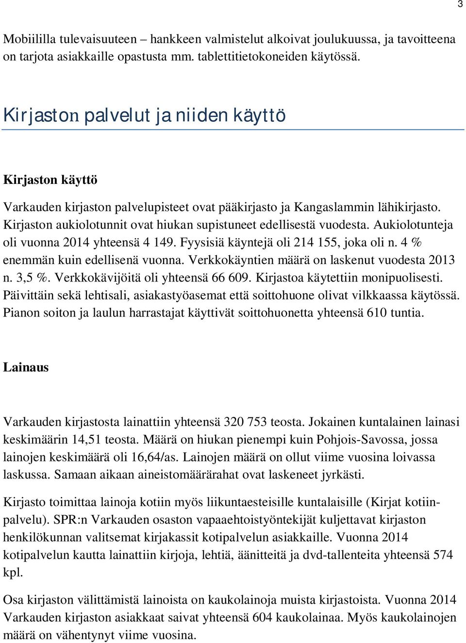 Kirjaston aukiolotunnit ovat hiukan supistuneet edellisestä vuodesta. Aukiolotunteja oli vuonna 2014 yhteensä 4 149. Fyysisiä käyntejä oli 214 155, joka oli n. 4 % enemmän kuin edellisenä vuonna.