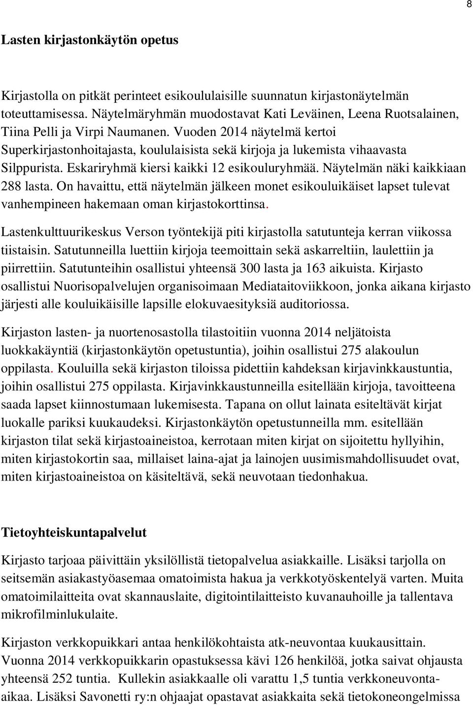 Vuoden 2014 näytelmä kertoi Superkirjastonhoitajasta, koululaisista sekä kirjoja ja lukemista vihaavasta Silppurista. Eskariryhmä kiersi kaikki 12 esikouluryhmää. Näytelmän näki kaikkiaan 288 lasta.