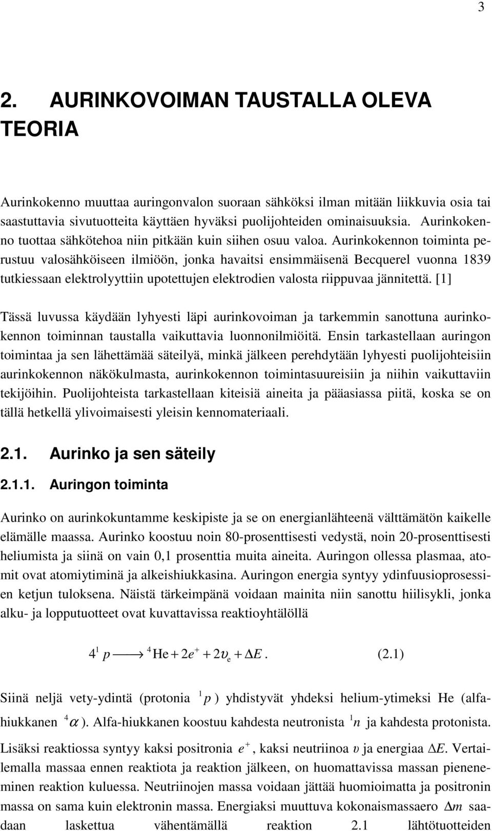 Aurinkokennon toiminta perustuu valosähköiseen ilmiöön, jonka havaitsi ensimmäisenä Becquerel vuonna 1839 tutkiessaan elektrolyyttiin upotettujen elektrodien valosta riippuvaa jännitettä.