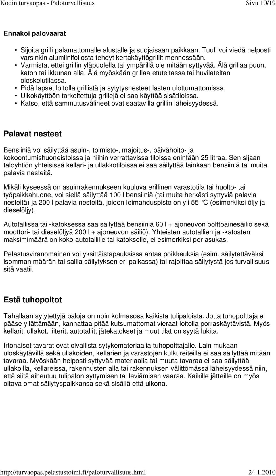 Pidä lapset loitolla grillistä ja sytytysnesteet lasten ulottumattomissa. Ulkokäyttöön tarkoitettuja grillejä ei saa käyttää sisätiloissa.