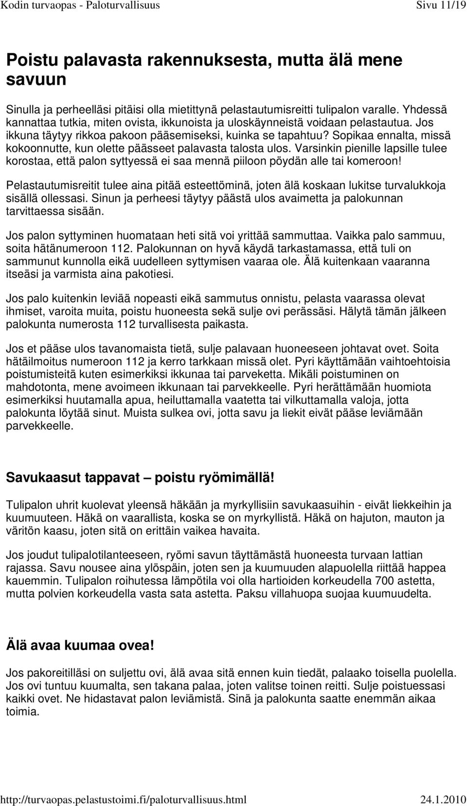 Sopikaa ennalta, missä kokoonnutte, kun olette päässeet palavasta talosta ulos. Varsinkin pienille lapsille tulee korostaa, että palon syttyessä ei saa mennä piiloon pöydän alle tai komeroon!