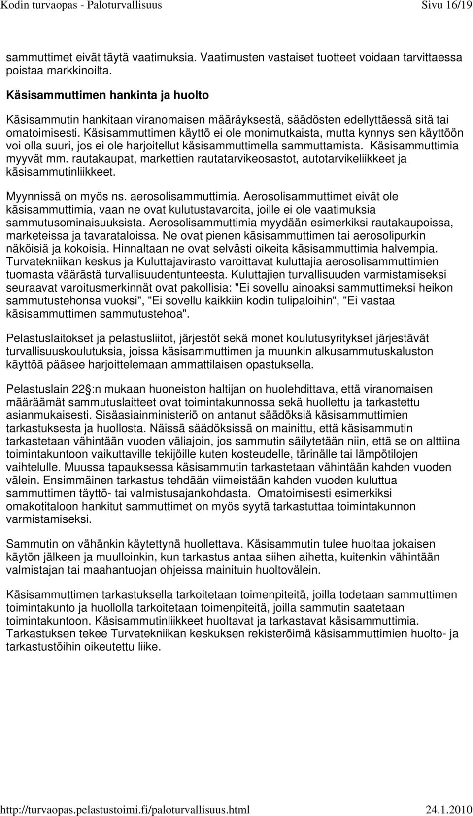 Käsisammuttimen käyttö ei ole monimutkaista, mutta kynnys sen käyttöön voi olla suuri, jos ei ole harjoitellut käsisammuttimella sammuttamista. Käsisammuttimia myyvät mm.