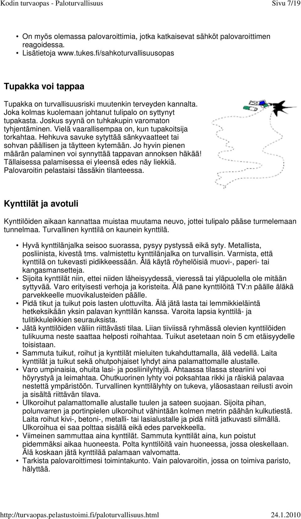 Joskus syynä on tuhkakupin varomaton tyhjentäminen. Vielä vaarallisempaa on, kun tupakoitsija torkahtaa. Hehkuva savuke sytyttää sänkyvaatteet tai sohvan päällisen ja täytteen kytemään.