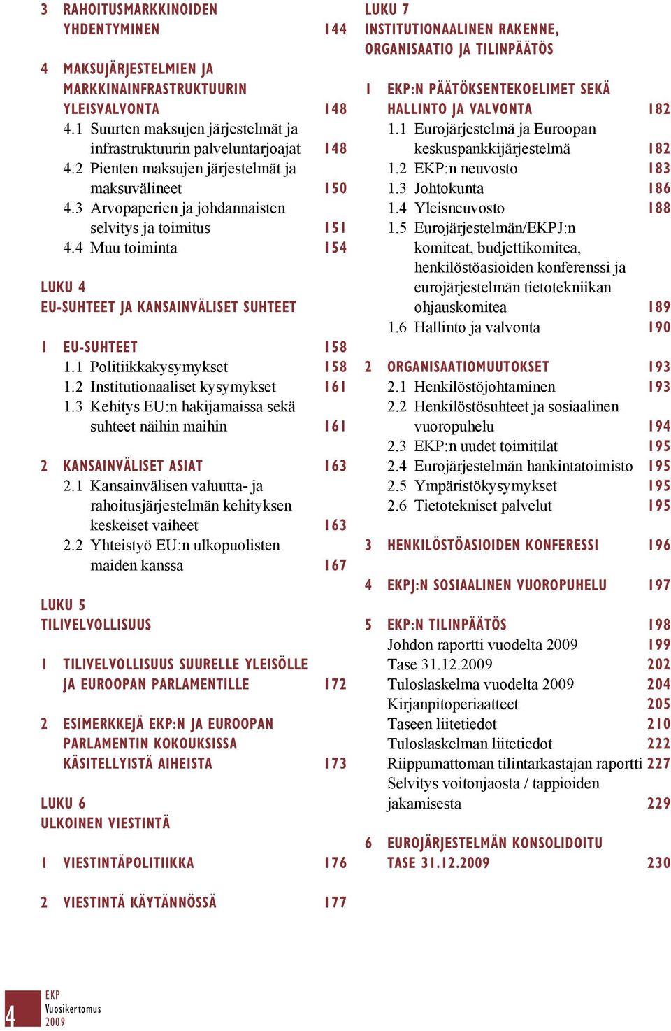 1 Politiikkakysymykset 158 1.2 Institutionaaliset kysymykset 161 1.3 Kehitys EU:n hakijamaissa sekä suhteet näihin maihin 161 2 KANSAINVÄLISET ASIAT 163 2.