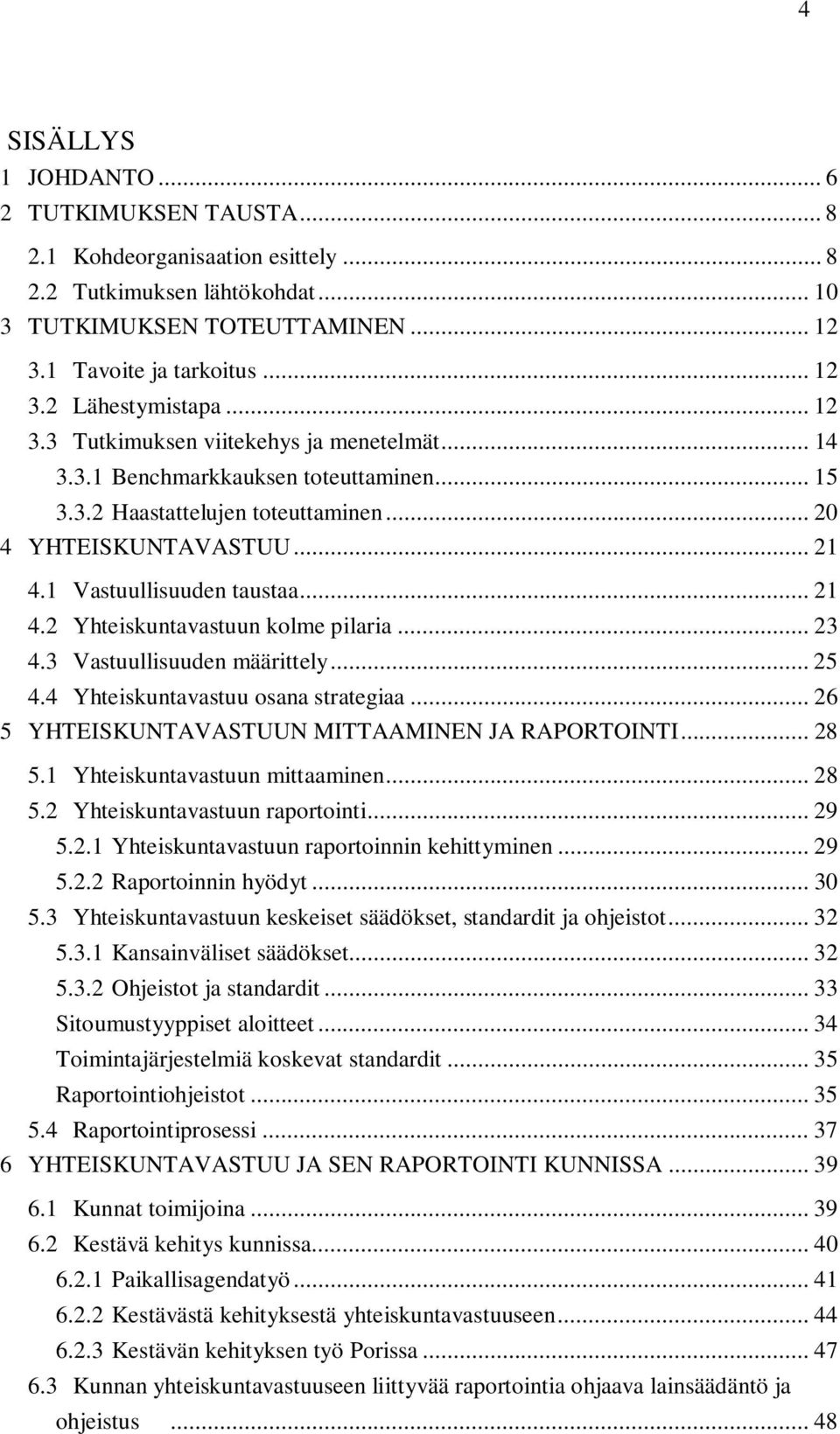 .. 23 4.3 Vastuullisuuden määrittely... 25 4.4 Yhteiskuntavastuu osana strategiaa... 26 5 YHTEISKUNTAVASTUUN MITTAAMINEN JA RAPORTOINTI... 28 5.1 Yhteiskuntavastuun mittaaminen... 28 5.2 Yhteiskuntavastuun raportointi.