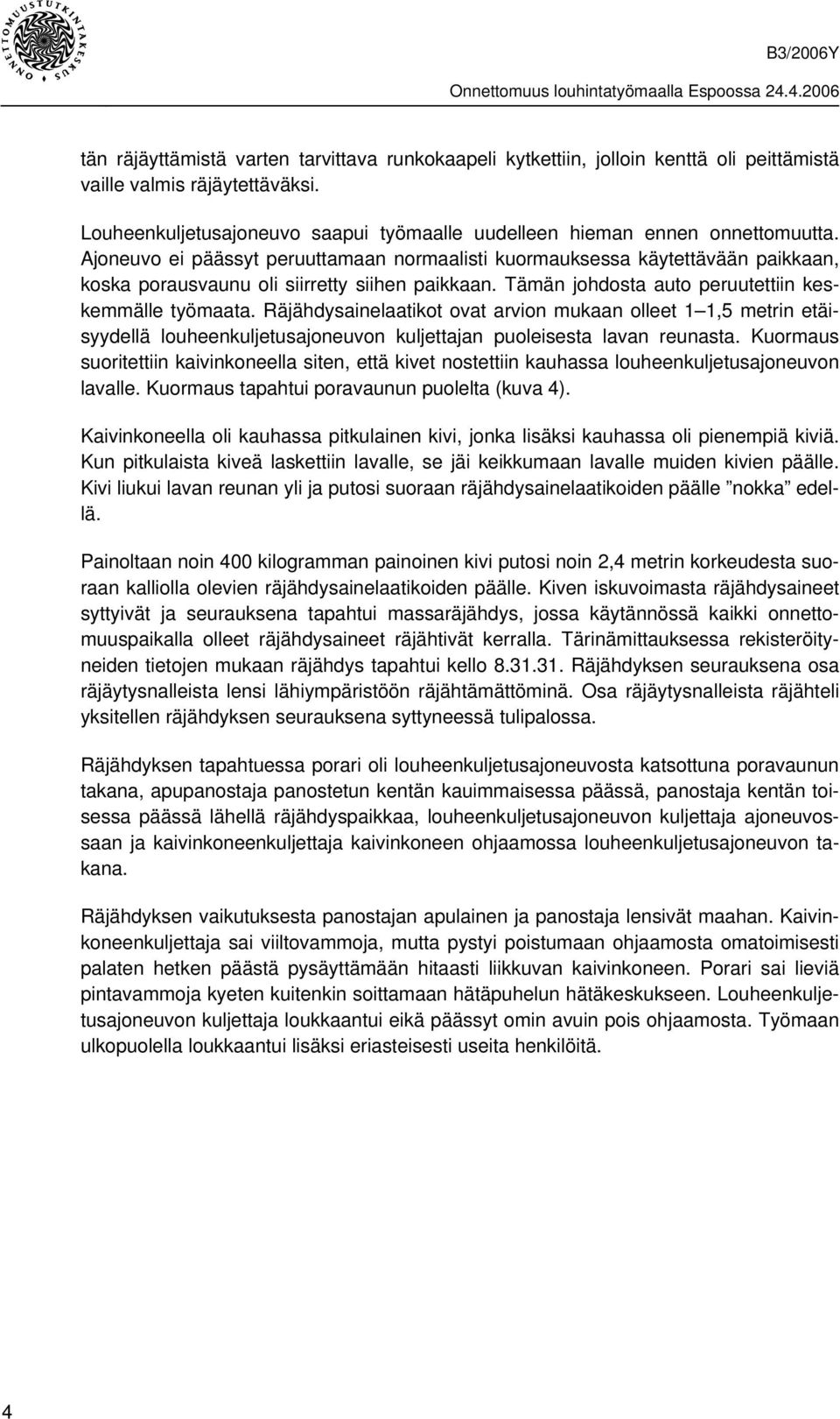 Ajoneuvo ei päässyt peruuttamaan normaalisti kuormauksessa käytettävään paikkaan, koska porausvaunu oli siirretty siihen paikkaan. Tämän johdosta auto peruutettiin keskemmälle työmaata.