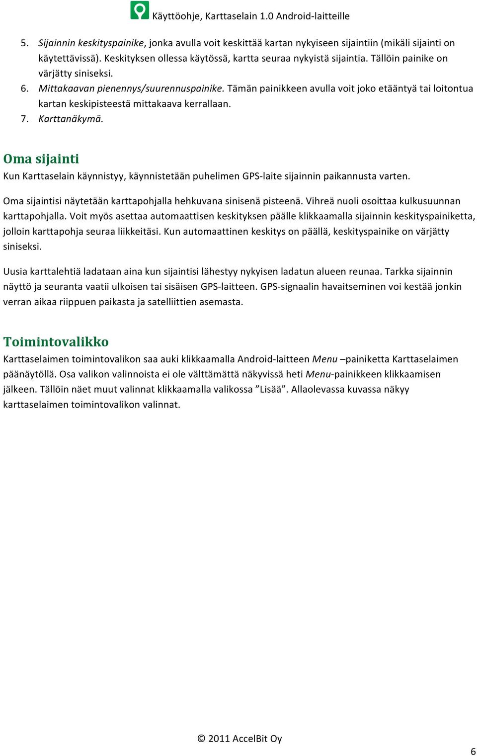 Tämän painikkeen avulla voit joko etääntyä tai loitontua kartan keskipisteestä mittakaava kerrallaan. 7. Karttanäkymä.