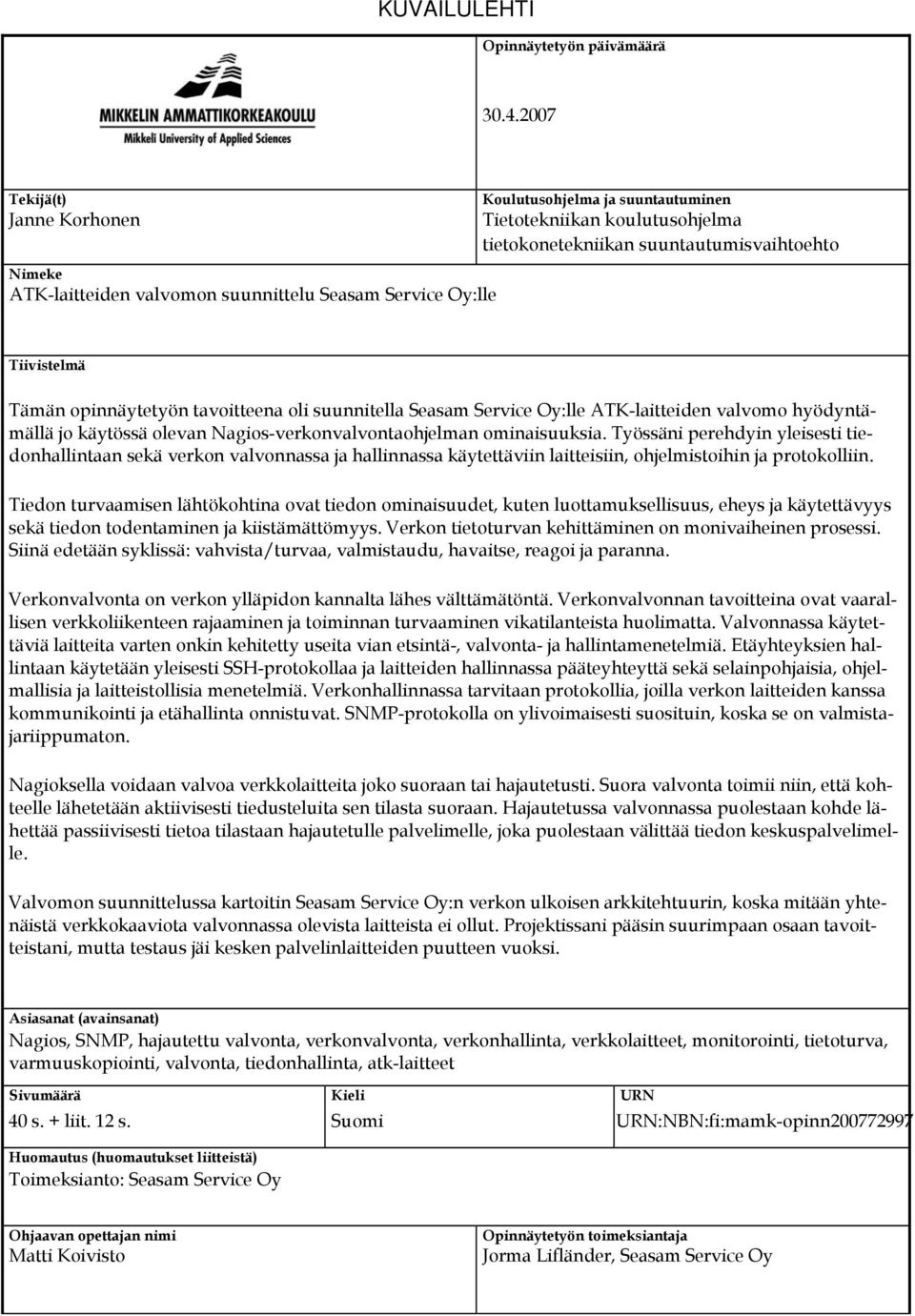 Oy:lle Tiivistelmä Tämän opinnäytetyön tavoitteena oli suunnitella Seasam Service Oy:lle ATK-laitteiden valvomo hyödyntämällä jo käytössä olevan Nagios-verkonvalvontaohjelman ominaisuuksia.