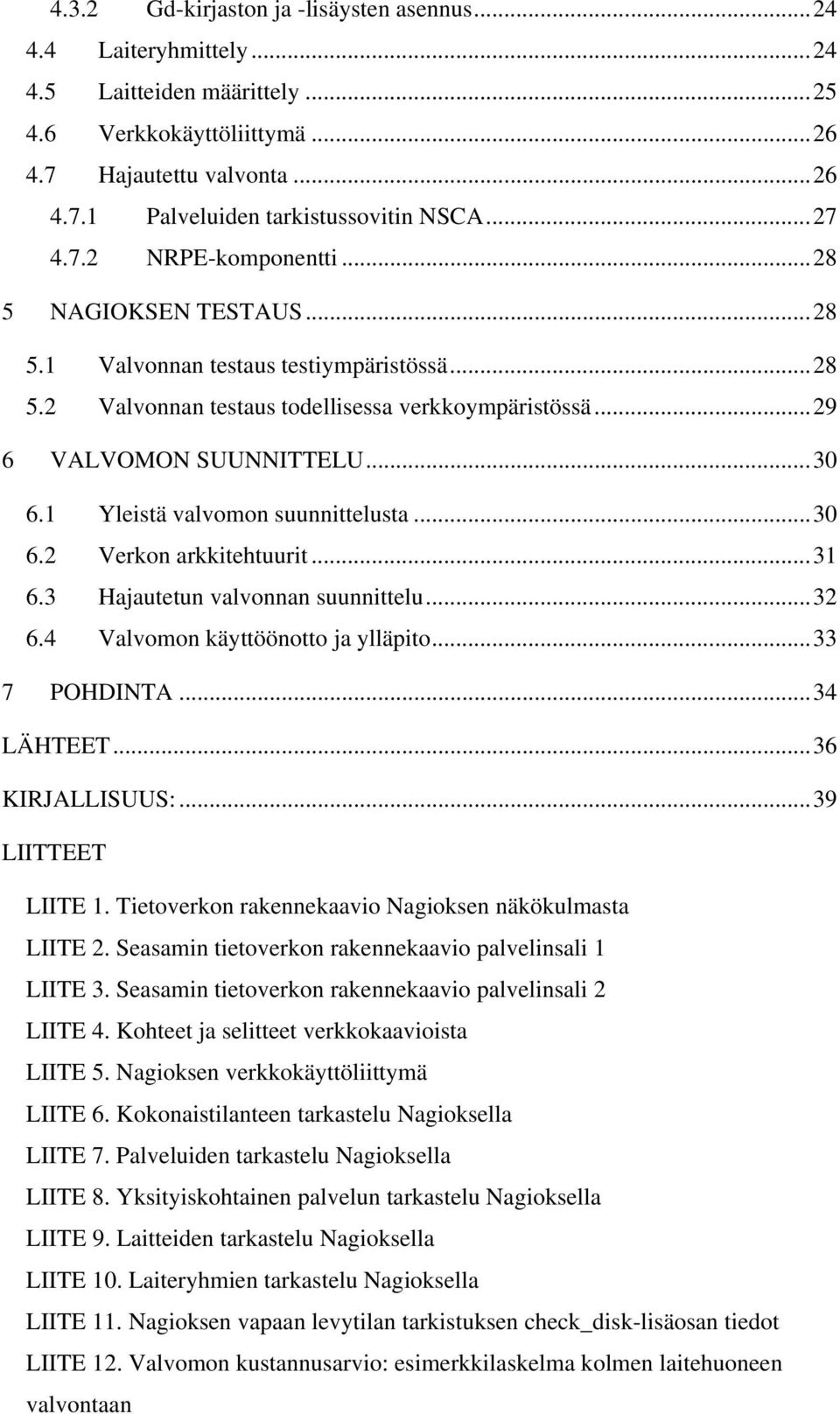 1 Yleistä valvomon suunnittelusta...30 6.2 Verkon arkkitehtuurit...31 6.3 Hajautetun valvonnan suunnittelu...32 6.4 Valvomon käyttöönotto ja ylläpito...33 7 POHDINTA...34 LÄHTEET...36 KIRJALLISUUS:.