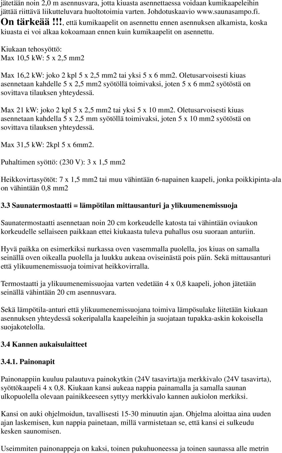 Kiukaan tehosyöttö: Max 10,5 kw: 5 x 2,5 mm2 Max 16,2 kw: joko 2 kpl 5 x 2,5 mm2 tai yksi 5 x 6 mm2.