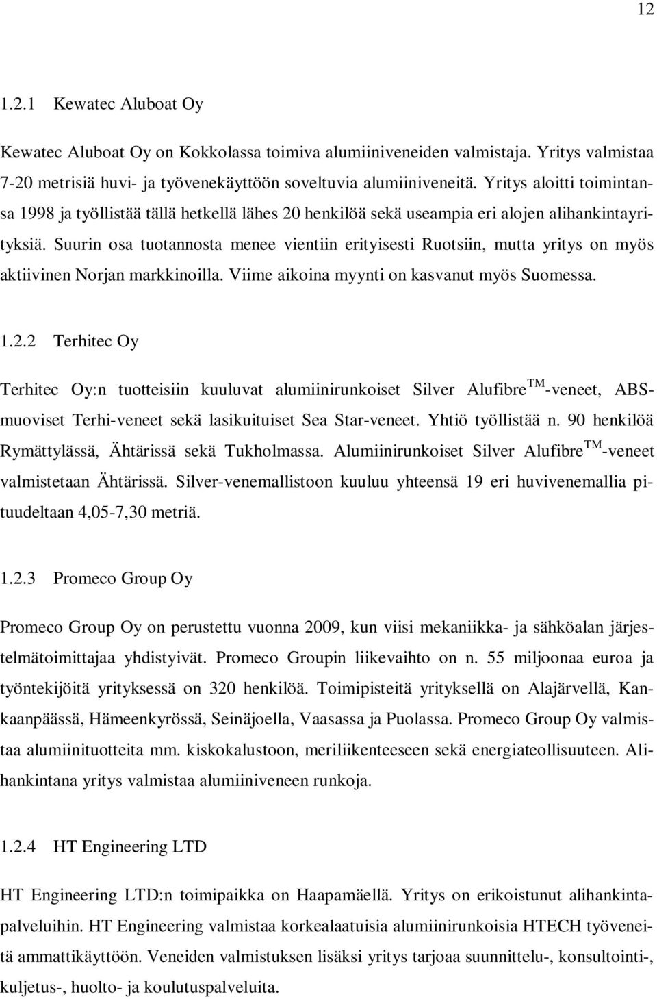 Suurin osa tuotannosta menee vientiin erityisesti Ruotsiin, mutta yritys on myös aktiivinen Norjan markkinoilla. Viime aikoina myynti on kasvanut myös Suomessa. 1.2.