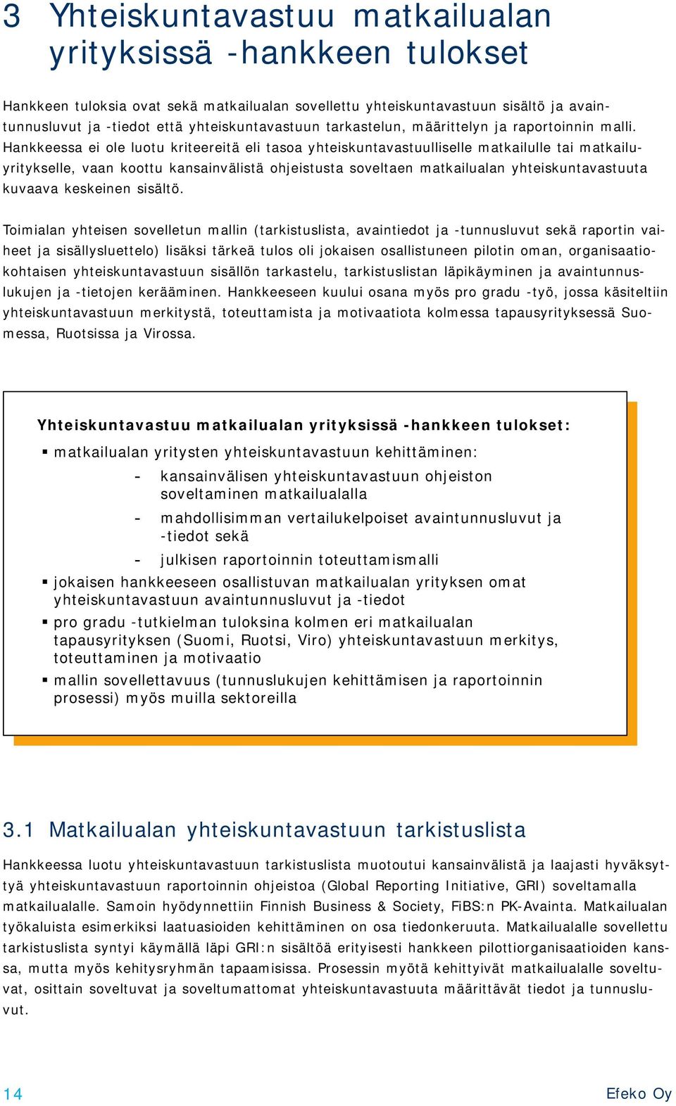 Hankkeessa ei ole luotu kriteereitä eli tasoa yhteiskuntavastuulliselle matkailulle tai matkailuyritykselle, vaan koottu kansainvälistä ohjeistusta soveltaen matkailualan yhteiskuntavastuuta kuvaava