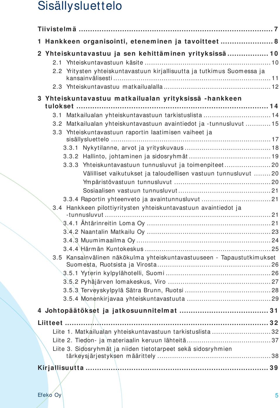 ..12 3 Yhteiskuntavastuu matkailualan yrityksissä -hankkeen tulokset... 14 3.1 Matkailualan yhteiskuntavastuun tarkistuslista...14 3.2 Matkailualan yhteiskuntavastuun avaintiedot ja -tunnusluvut.