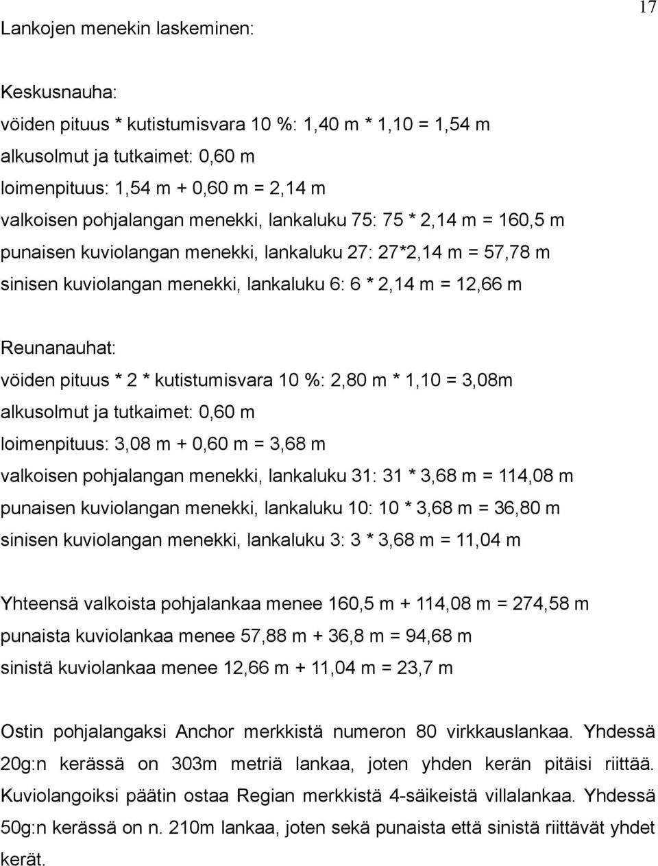 * 2 * kutistumisvara 10 %: 2,80 m * 1,10 = 3,08m alkusolmut ja tutkaimet: 0,60 m loimenpituus: 3,08 m + 0,60 m = 3,68 m valkoisen pohjalangan menekki, lankaluku 31: 31 * 3,68 m = 114,08 m punaisen