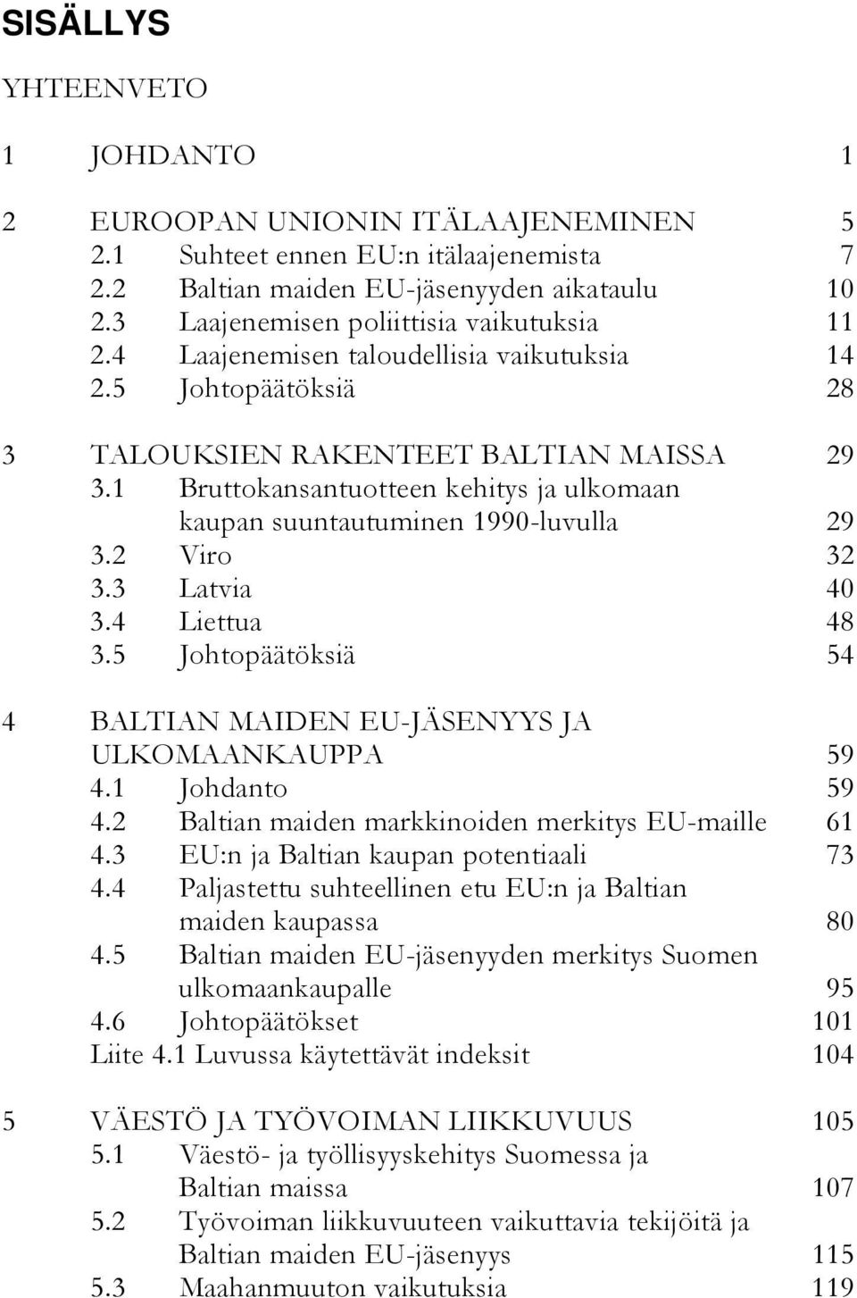 1 Bruttokansantuotteen kehitys ja ulkomaan kaupan suuntautuminen 1990-luvulla 29 3.2 Viro 32 3.3 Latvia 40 3.4 Liettua 48 3.5 Johtopäätöksiä 54 4 BALTIAN MAIDEN EU-JÄSENYYS JA ULKOMAANKAUPPA 59 4.