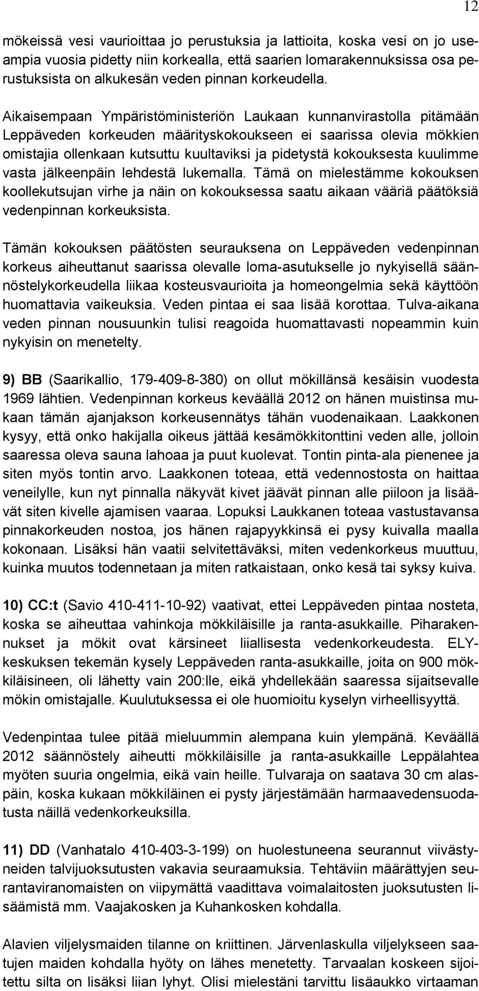 kokouksesta kuulimme vasta jälkeenpäin lehdestä lukemalla. Tämä on mielestämme kokouksen koollekutsujan virhe ja näin on kokouksessa saatu aikaan vääriä päätöksiä vedenpinnan korkeuksista.