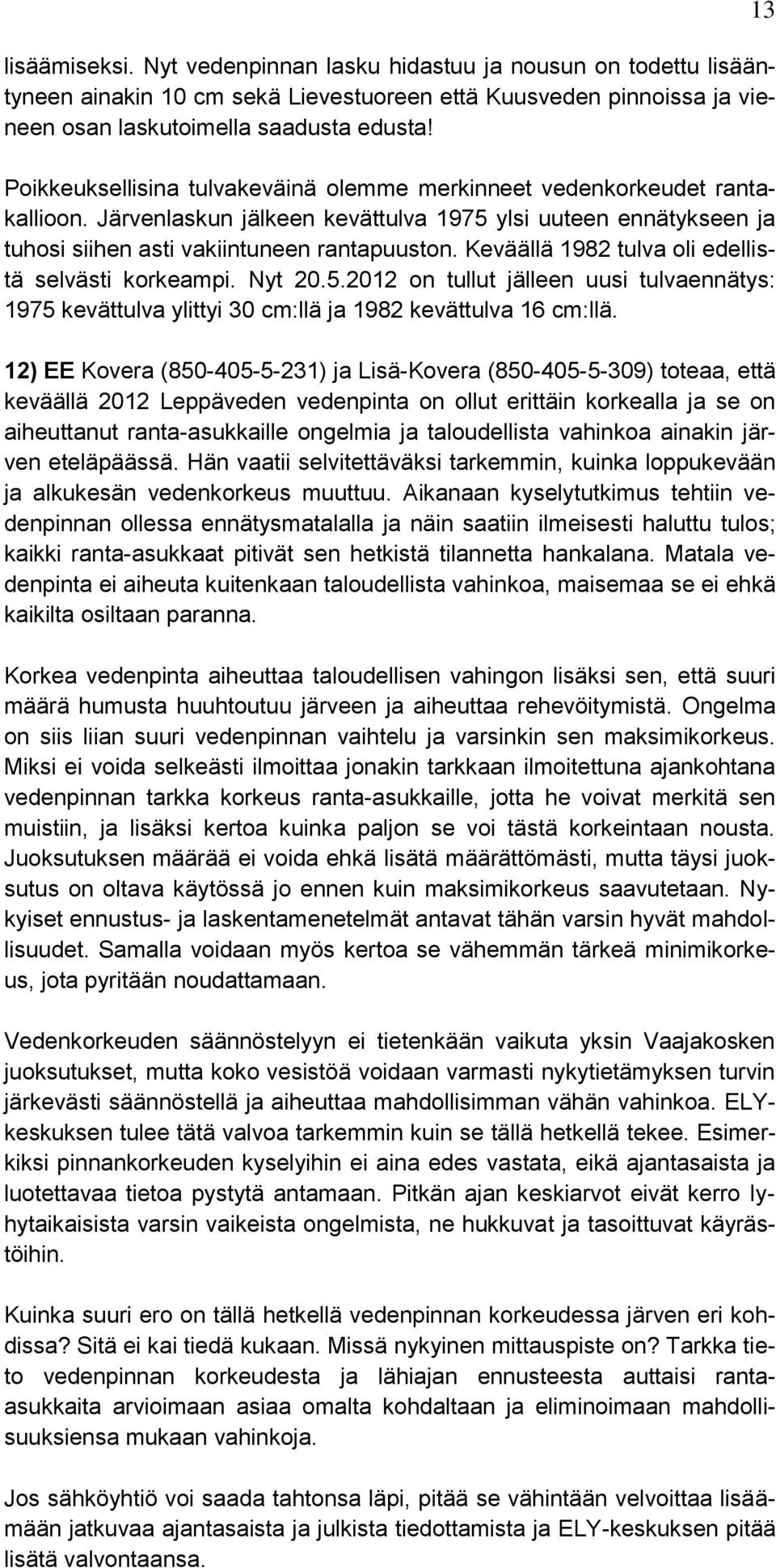 Keväällä 1982 tulva oli edellistä selvästi korkeampi. Nyt 20.5.2012 on tullut jälleen uusi tulvaennätys: 1975 kevättulva ylittyi 30 cm:llä ja 1982 kevättulva 16 cm:llä.