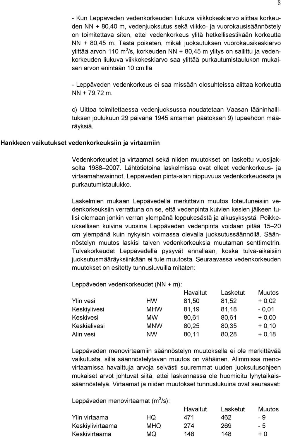 Tästä poiketen, mikäli juoksutuksen vuorokausikeskiarvo ylittää arvon 110 m 3 /s, korkeuden NN + 80,45 m ylitys on sallittu ja vedenkorkeuden liukuva viikkokeskiarvo saa ylittää purkautumistaulukon